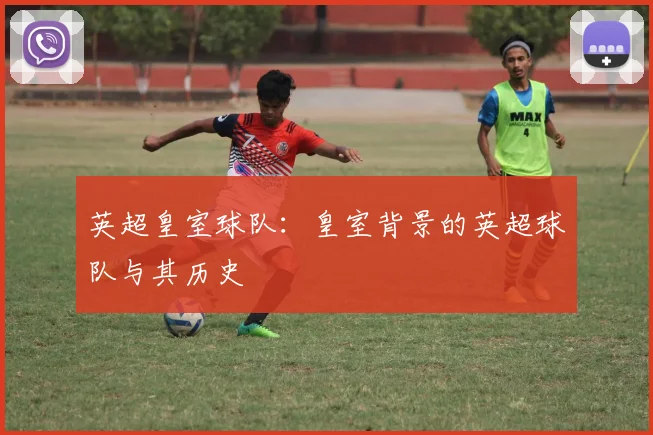 英超皇室球队：皇室背景的英超球队与其历史