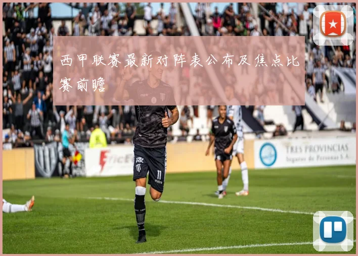 西甲联赛最新对阵表公布及焦点比赛前瞻