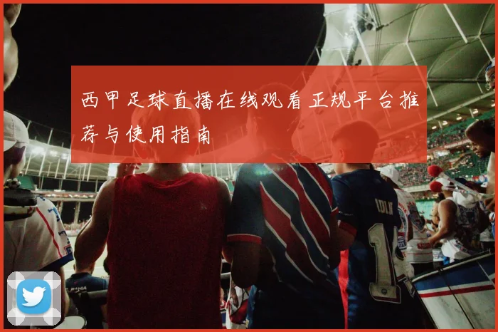 西甲足球直播在线观看正规平台推荐与使用指南