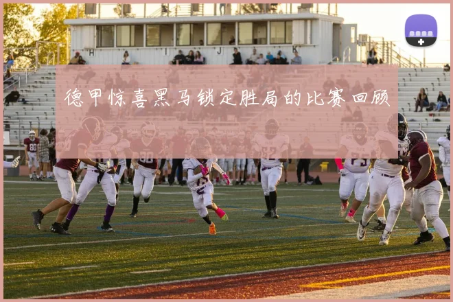 德甲惊喜黑马锁定胜局的比赛回顾