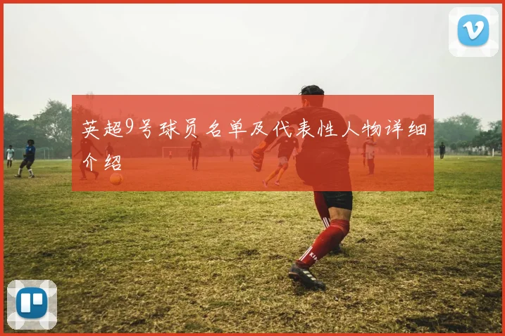 英超9号球员名单及代表性人物详细介绍