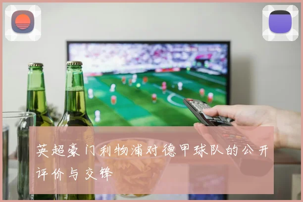 英超豪门利物浦对德甲球队的公开评价与交锋