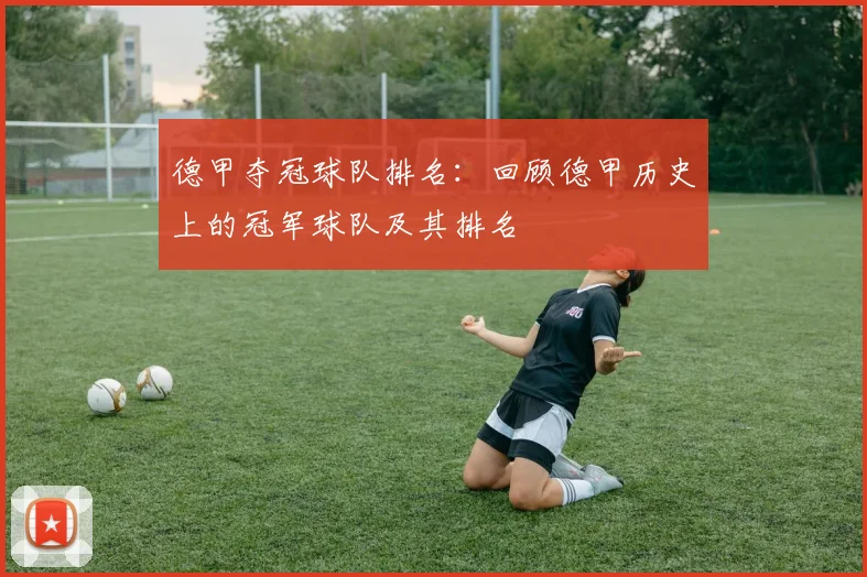 德甲夺冠球队排名：回顾德甲历史上的冠军球队及其排名