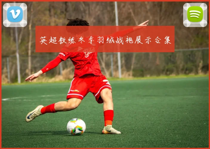 英超教练冬季羽绒战袍展示合集