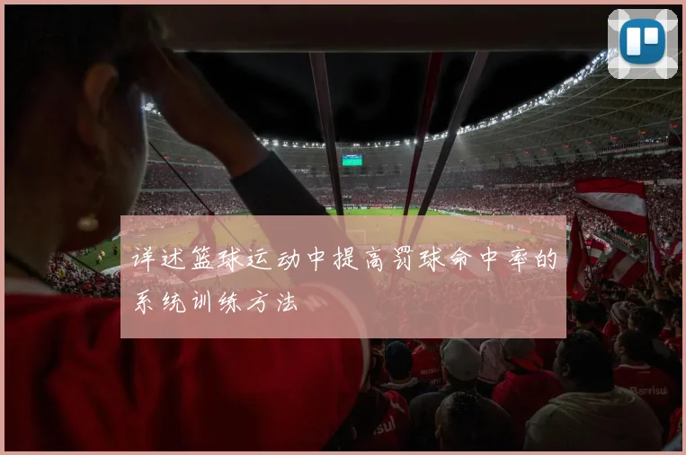 详述篮球运动中提高罚球命中率的系统训练方法