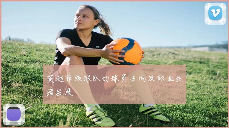 英超降级球队的球员去向及职业生涯发展
