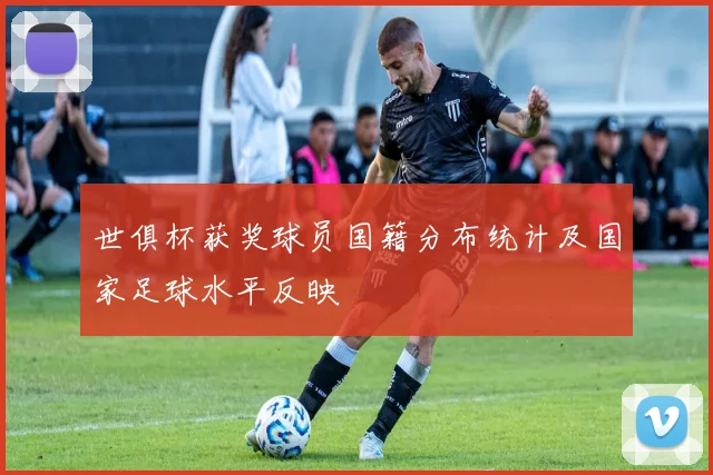 世俱杯获奖球员国籍分布统计及国家足球水平反映