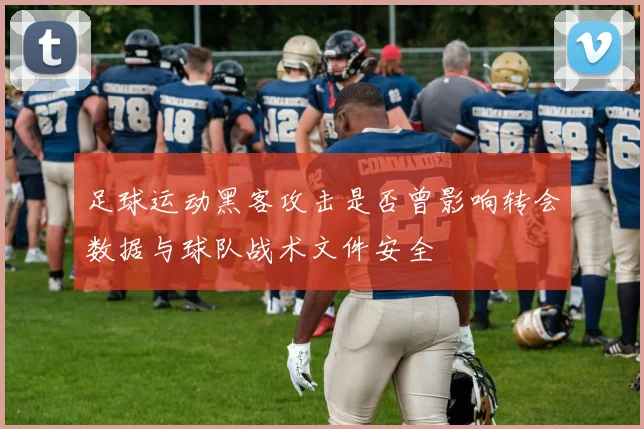 足球运动黑客攻击是否曾影响转会数据与球队战术文件安全